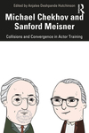 Michael Chekhov and Sanford Meisner: Collisions and Convergence in Actor Training by Anjalee Deshpande Hutchinson