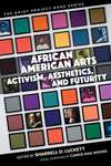 African American Arts: Activism, Aesthetics, and Futurity by Sharrell D. Luckett