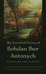 The Essential Poetry of Bohdan Ihor Antonych: Ecstasies and Elegies by Bohdan Ihor Antonych, Michael M. Naydan, and Lidia Stefanowska