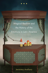 Magical Realism and the History of the Emotions in Latin America by Jerónimo Arellano